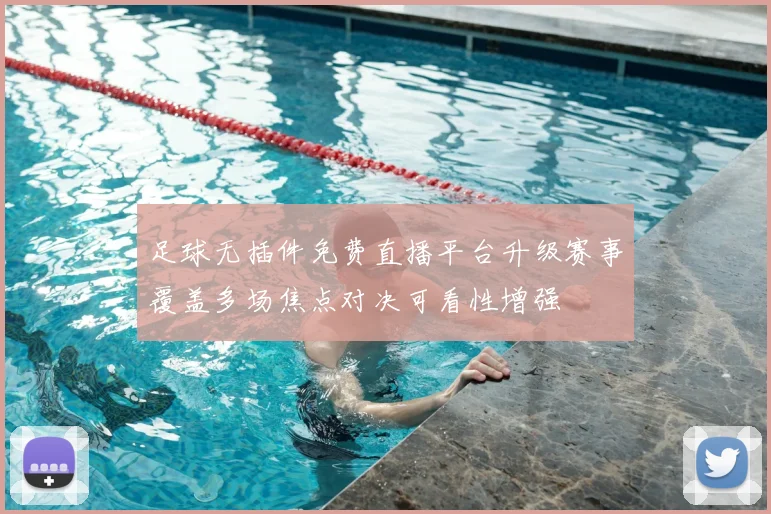 足球无插件免费直播平台升级赛事覆盖多场焦点对决可看性增强