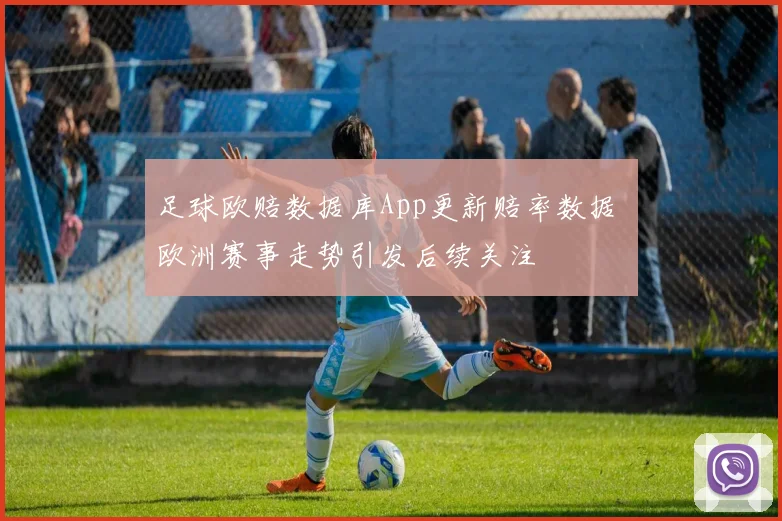 足球欧赔数据库App更新赔率数据 欧洲赛事走势引发后续关注