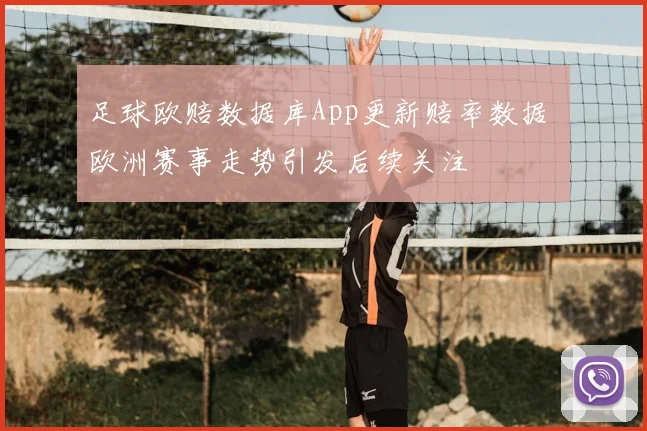 足球欧赔数据库App更新赔率数据 欧洲赛事走势引发后续关注