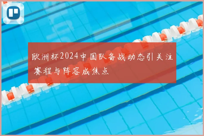 欧洲杯2024中国队备战动态引关注 赛程与阵容成焦点