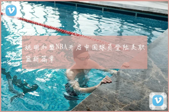 姚明加盟NBA开启中国球员登陆美职篮新篇章