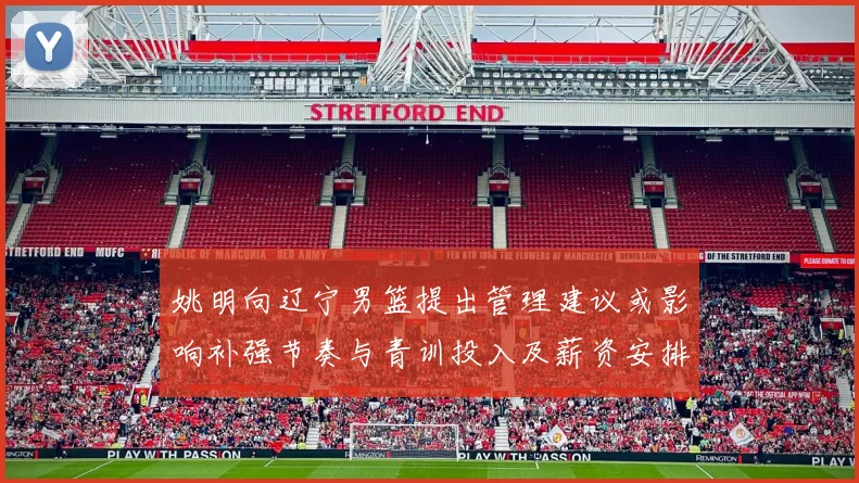 姚明向辽宁男篮提出管理建议或影响补强节奏与青训投入及薪资安排