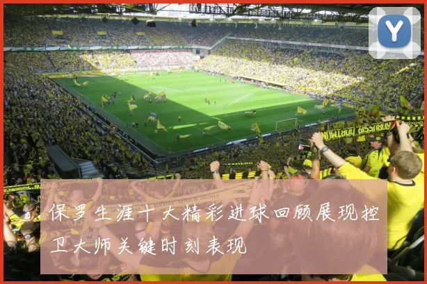 保罗生涯十大精彩进球回顾展现控卫大师关键时刻表现