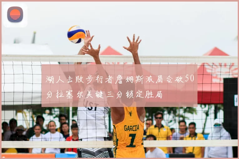 湖人击败步行者詹姆斯浓眉合砍50分拉塞尔关键三分锁定胜局