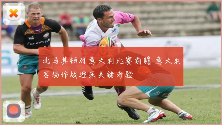 北马其顿对意大利比赛前瞻 意大利客场作战迎来关键考验