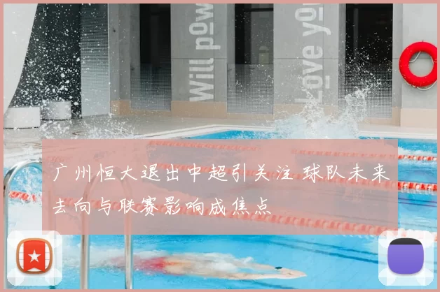 广州恒大退出中超引关注 球队未来去向与联赛影响成焦点