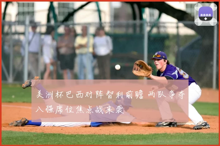 美洲杯巴西对阵智利前瞻 两队争夺八强席位焦点战来袭