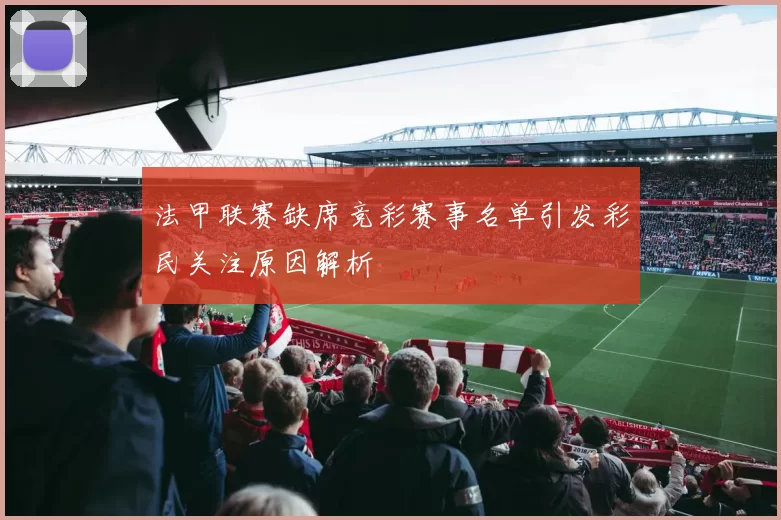 法甲联赛缺席竞彩赛事名单引发彩民关注原因解析