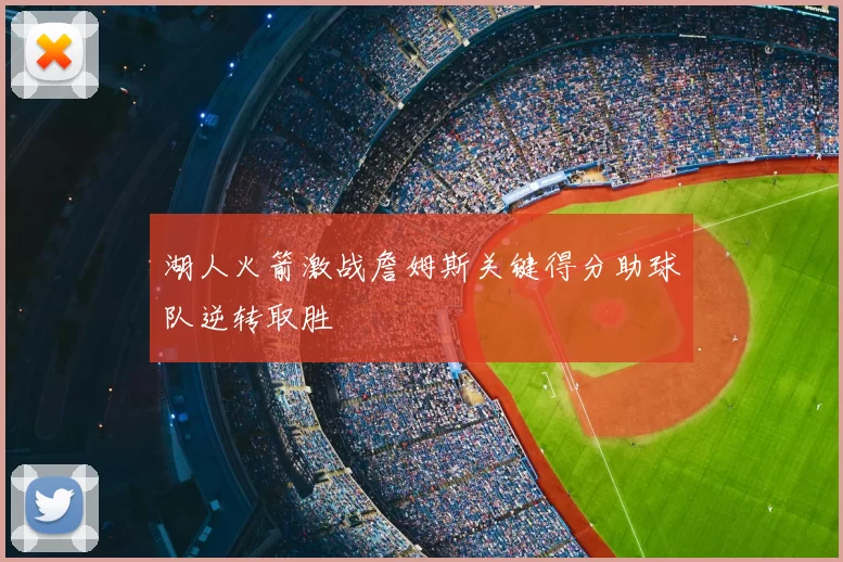 湖人火箭激战詹姆斯关键得分助球队逆转取胜