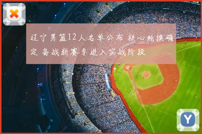 辽宁男篮12人名单公布 核心轮换确定 备战新赛季进入实战阶段