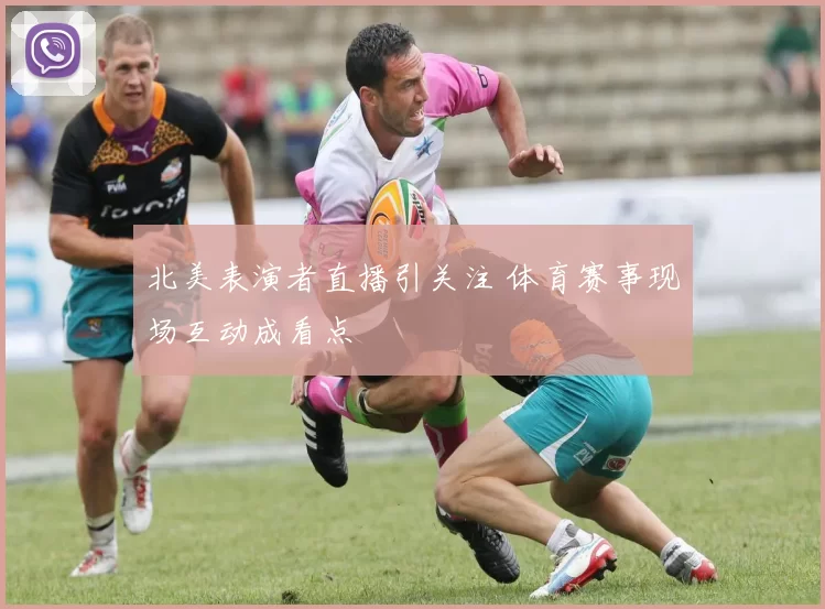 北美表演者直播引关注 体育赛事现场互动成看点