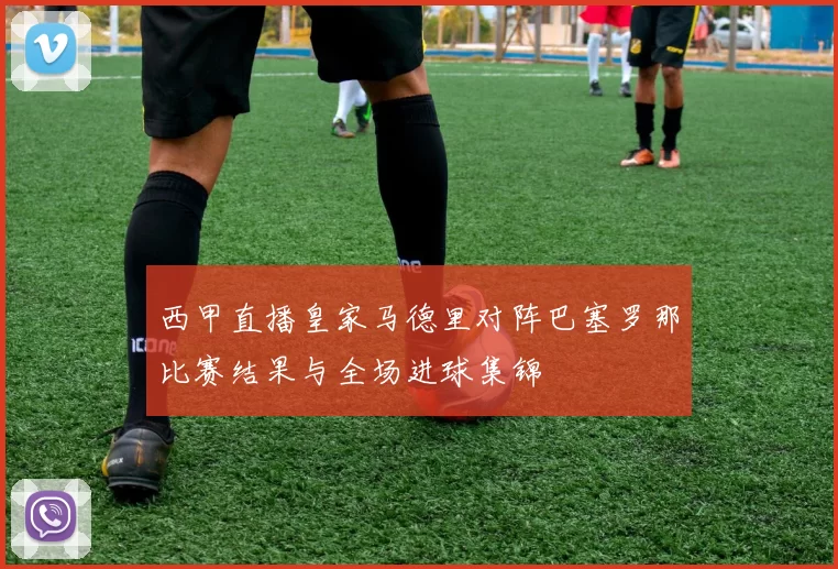 西甲直播皇家马德里对阵巴塞罗那比赛结果与全场进球集锦