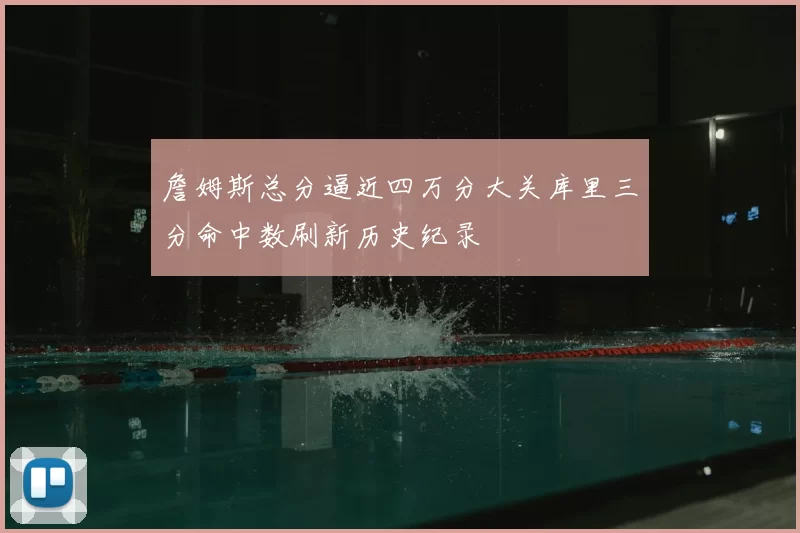 詹姆斯总分逼近四万分大关库里三分命中数刷新历史纪录