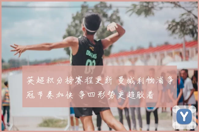 英超积分榜赛程更新 曼城利物浦争冠节奏加快 争四形势更趋胶着