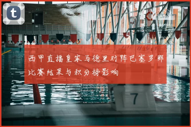 西甲直播皇家马德里对阵巴塞罗那比赛结果与积分榜影响