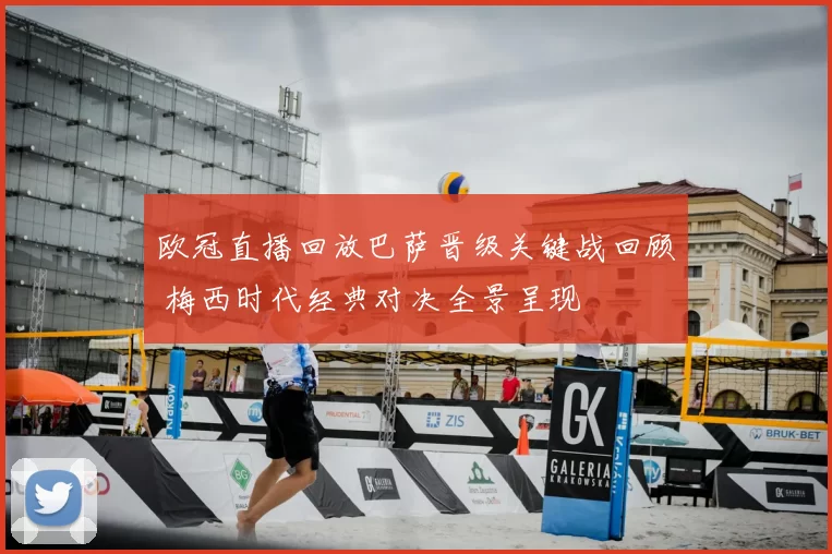 欧冠直播回放巴萨晋级关键战回顾 梅西时代经典对决全景呈现