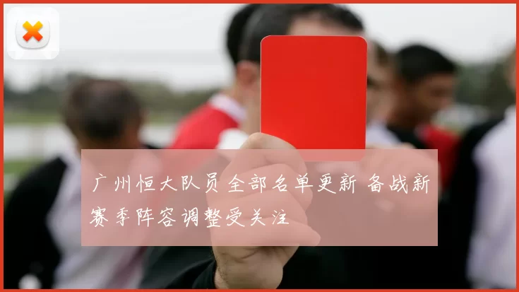 广州恒大队员全部名单更新 备战新赛季阵容调整受关注