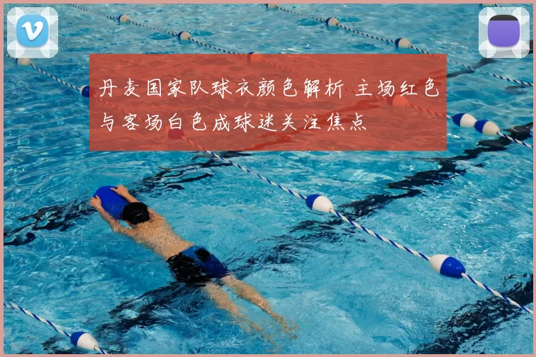 丹麦国家队球衣颜色解析 主场红色与客场白色成球迷关注焦点