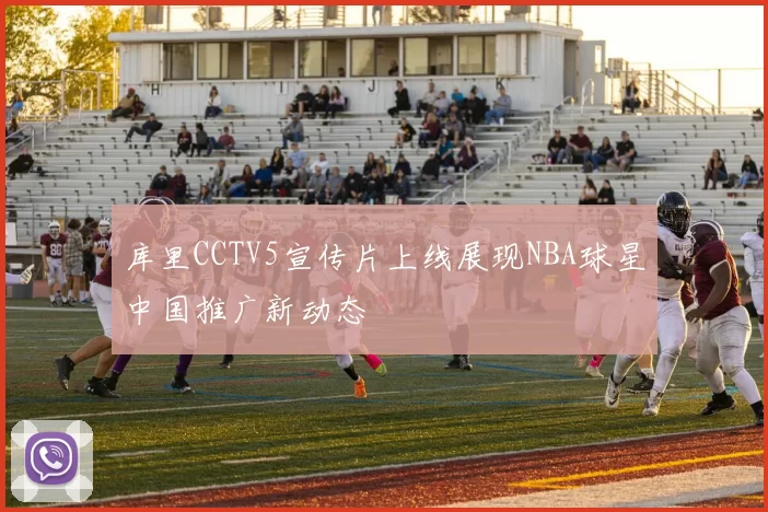 库里CCTV5宣传片上线展现NBA球星中国推广新动态