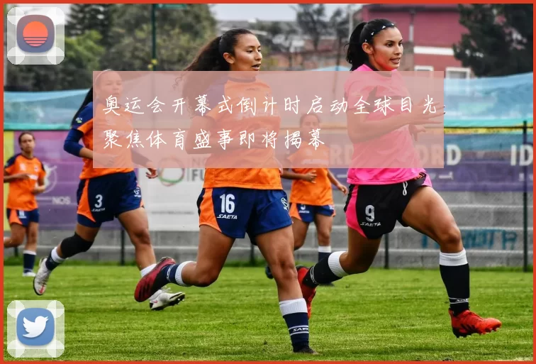 奥运会开幕式倒计时启动全球目光聚焦体育盛事即将揭幕