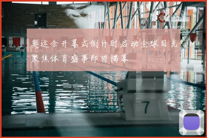 奥运会开幕式倒计时启动全球目光聚焦体育盛事即将揭幕