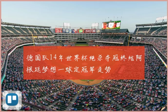德国队14年世界杯绝杀夺冠终结阿根廷梦想一球定冠军走势